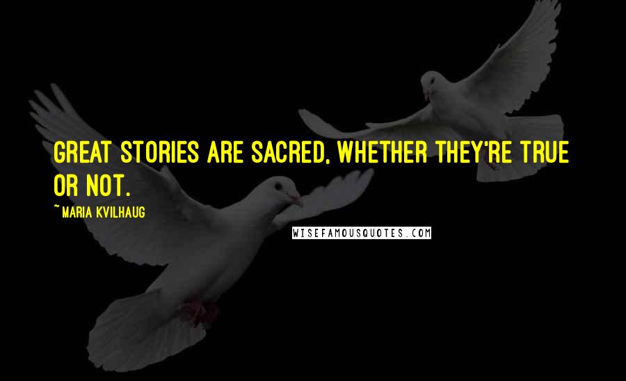 Maria Kvilhaug Quotes: Great stories are sacred, whether they're true or not.