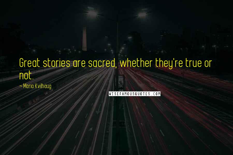 Maria Kvilhaug Quotes: Great stories are sacred, whether they're true or not.