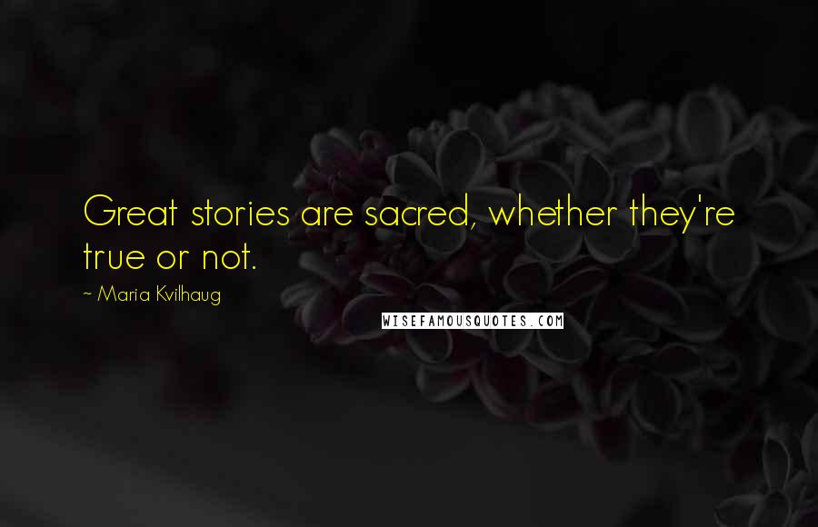 Maria Kvilhaug Quotes: Great stories are sacred, whether they're true or not.