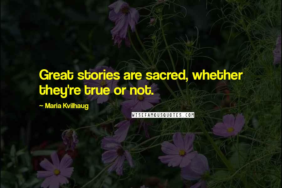 Maria Kvilhaug Quotes: Great stories are sacred, whether they're true or not.