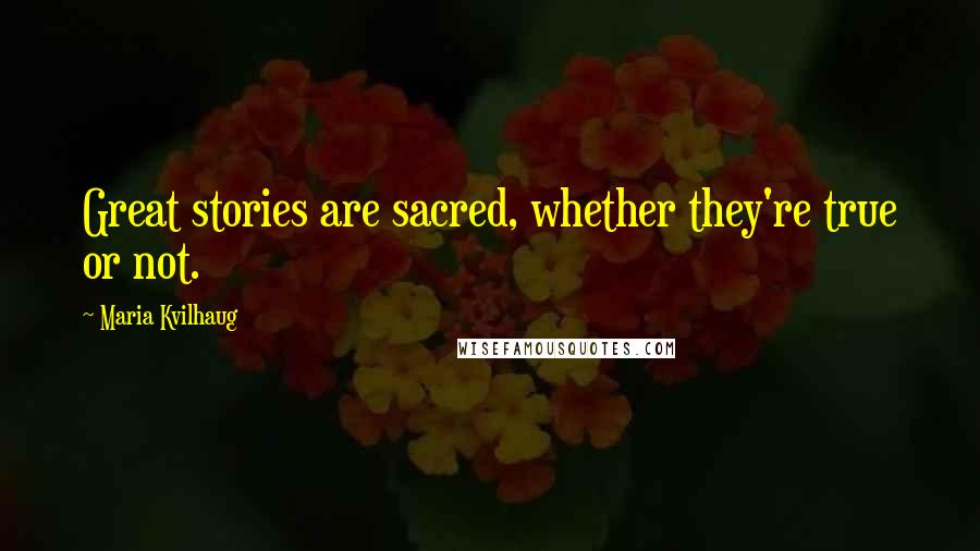 Maria Kvilhaug Quotes: Great stories are sacred, whether they're true or not.