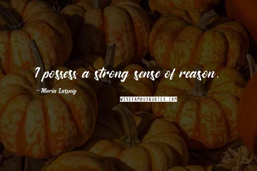 Maria Lassnig Quotes: I possess a strong sense of reason.