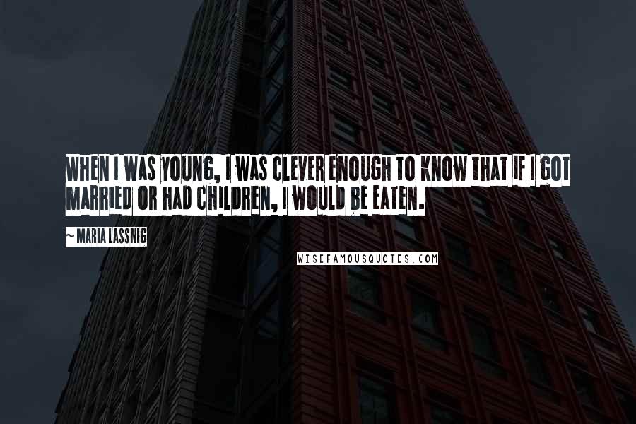 Maria Lassnig Quotes: When I was young, I was clever enough to know that if I got married or had children, I would be eaten.