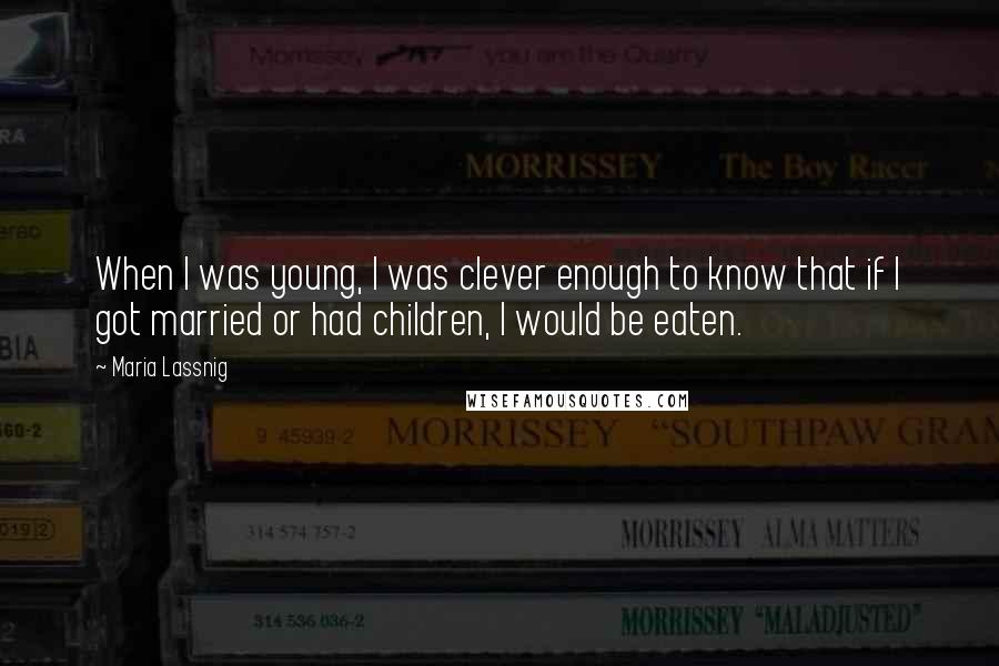 Maria Lassnig Quotes: When I was young, I was clever enough to know that if I got married or had children, I would be eaten.