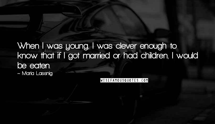 Maria Lassnig Quotes: When I was young, I was clever enough to know that if I got married or had children, I would be eaten.