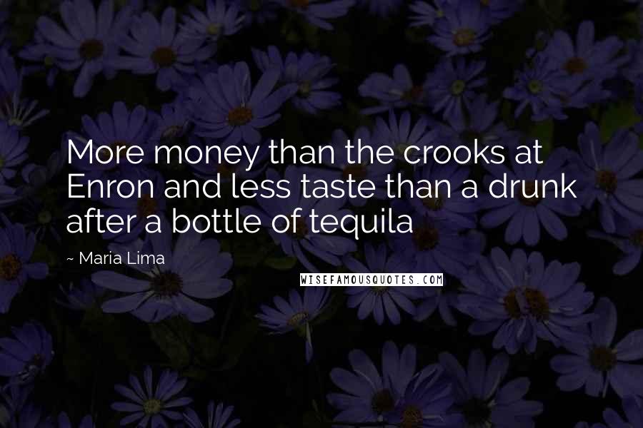 Maria Lima Quotes: More money than the crooks at Enron and less taste than a drunk after a bottle of tequila