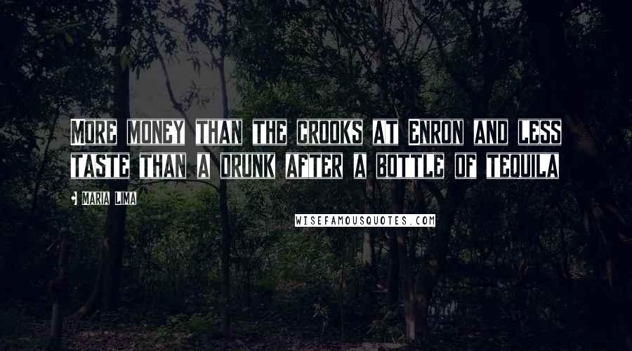 Maria Lima Quotes: More money than the crooks at Enron and less taste than a drunk after a bottle of tequila