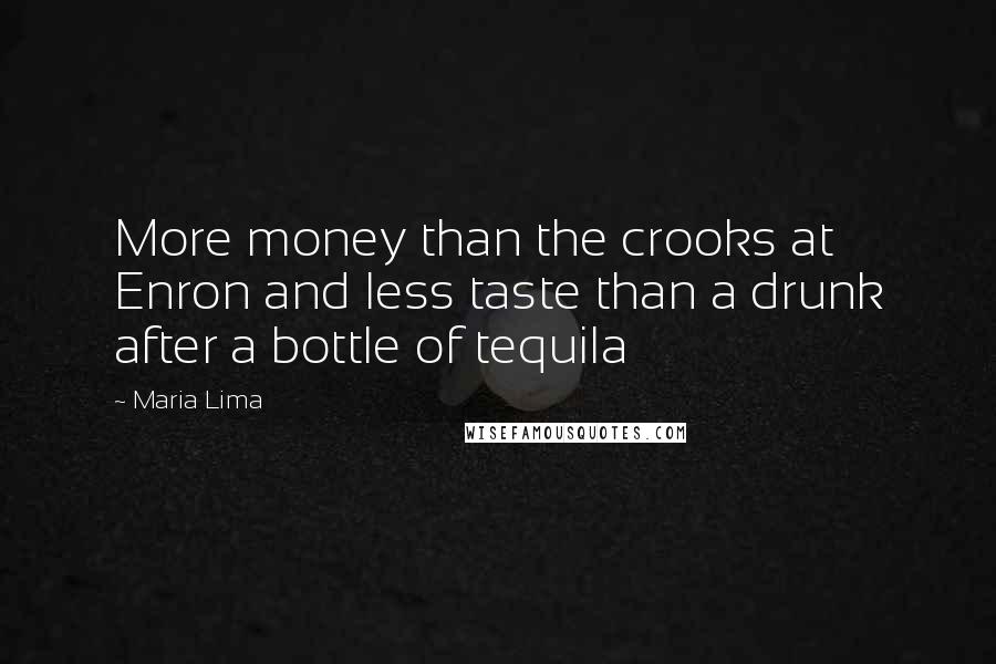 Maria Lima Quotes: More money than the crooks at Enron and less taste than a drunk after a bottle of tequila