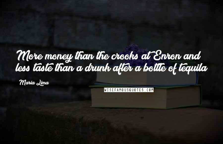 Maria Lima Quotes: More money than the crooks at Enron and less taste than a drunk after a bottle of tequila