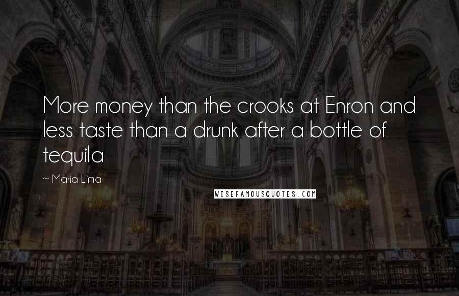 Maria Lima Quotes: More money than the crooks at Enron and less taste than a drunk after a bottle of tequila