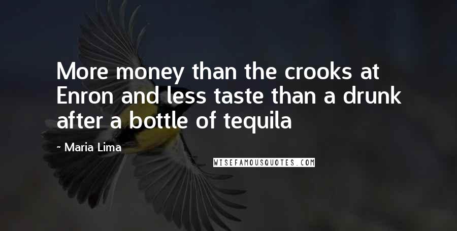 Maria Lima Quotes: More money than the crooks at Enron and less taste than a drunk after a bottle of tequila