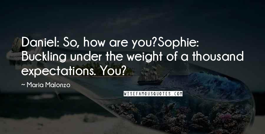 Maria Malonzo Quotes: Daniel: So, how are you?Sophie: Buckling under the weight of a thousand expectations. You?