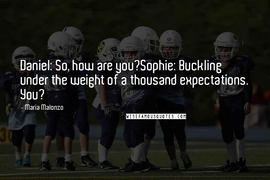 Maria Malonzo Quotes: Daniel: So, how are you?Sophie: Buckling under the weight of a thousand expectations. You?