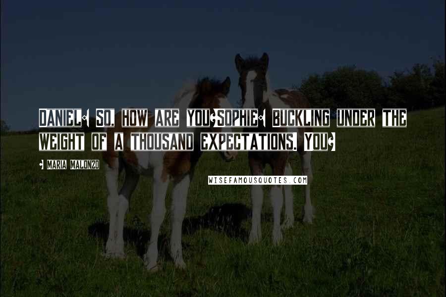 Maria Malonzo Quotes: Daniel: So, how are you?Sophie: Buckling under the weight of a thousand expectations. You?