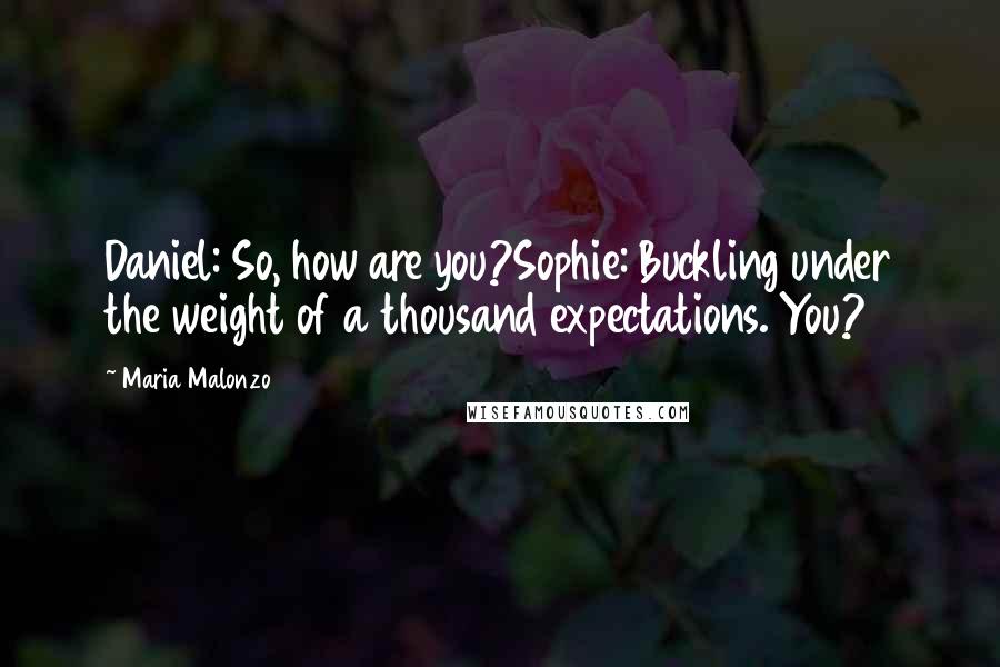 Maria Malonzo Quotes: Daniel: So, how are you?Sophie: Buckling under the weight of a thousand expectations. You?