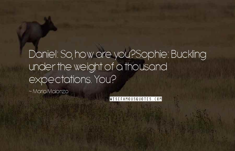 Maria Malonzo Quotes: Daniel: So, how are you?Sophie: Buckling under the weight of a thousand expectations. You?