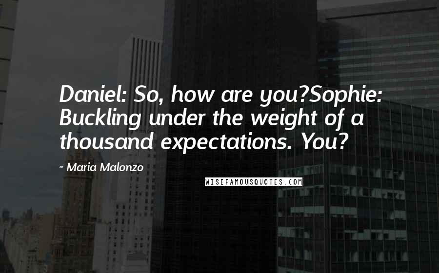 Maria Malonzo Quotes: Daniel: So, how are you?Sophie: Buckling under the weight of a thousand expectations. You?