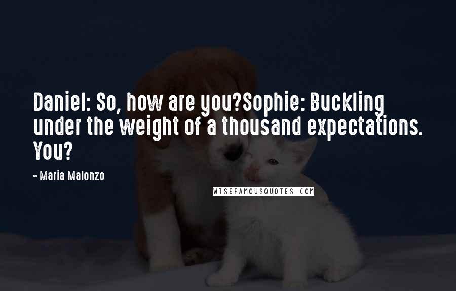 Maria Malonzo Quotes: Daniel: So, how are you?Sophie: Buckling under the weight of a thousand expectations. You?