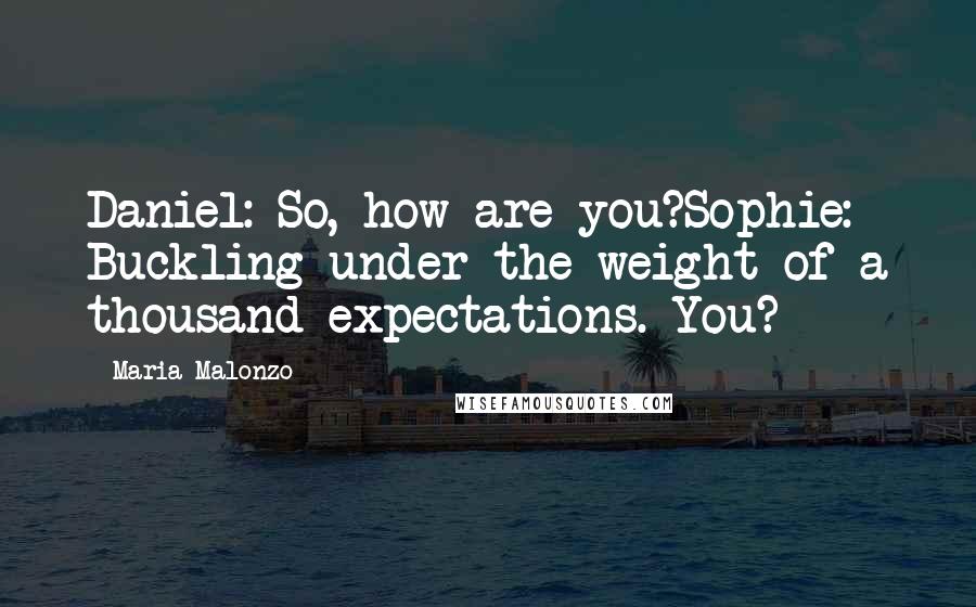 Maria Malonzo Quotes: Daniel: So, how are you?Sophie: Buckling under the weight of a thousand expectations. You?