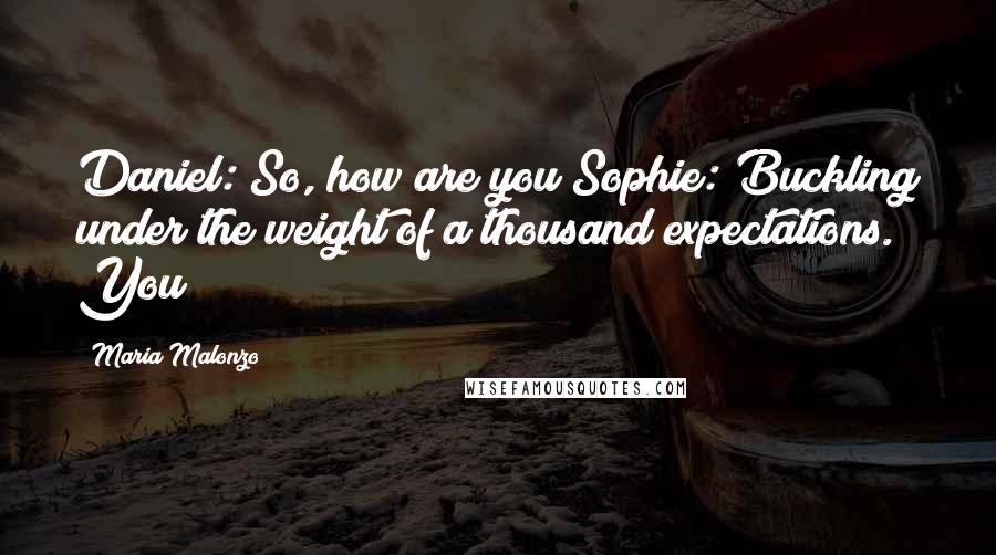 Maria Malonzo Quotes: Daniel: So, how are you?Sophie: Buckling under the weight of a thousand expectations. You?