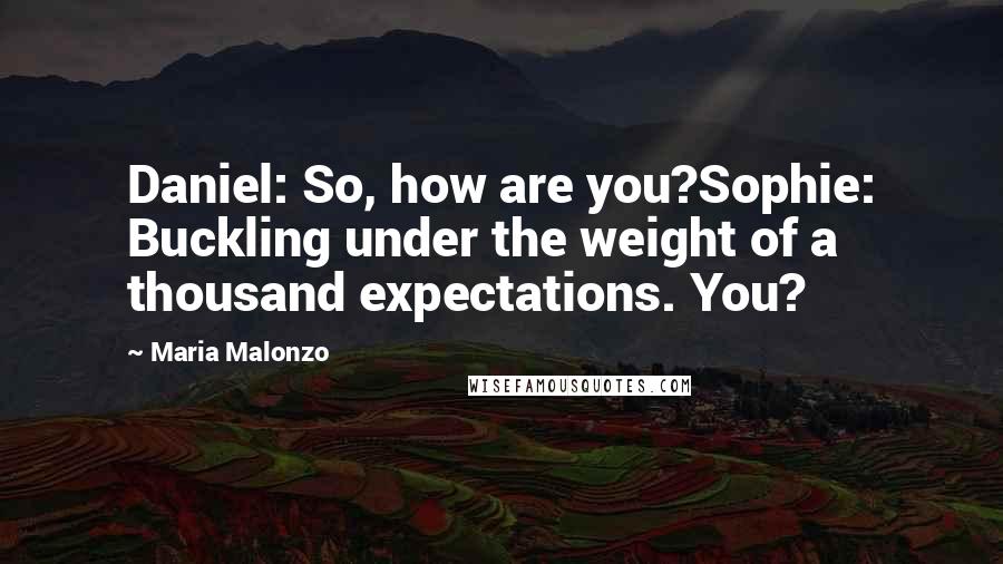 Maria Malonzo Quotes: Daniel: So, how are you?Sophie: Buckling under the weight of a thousand expectations. You?