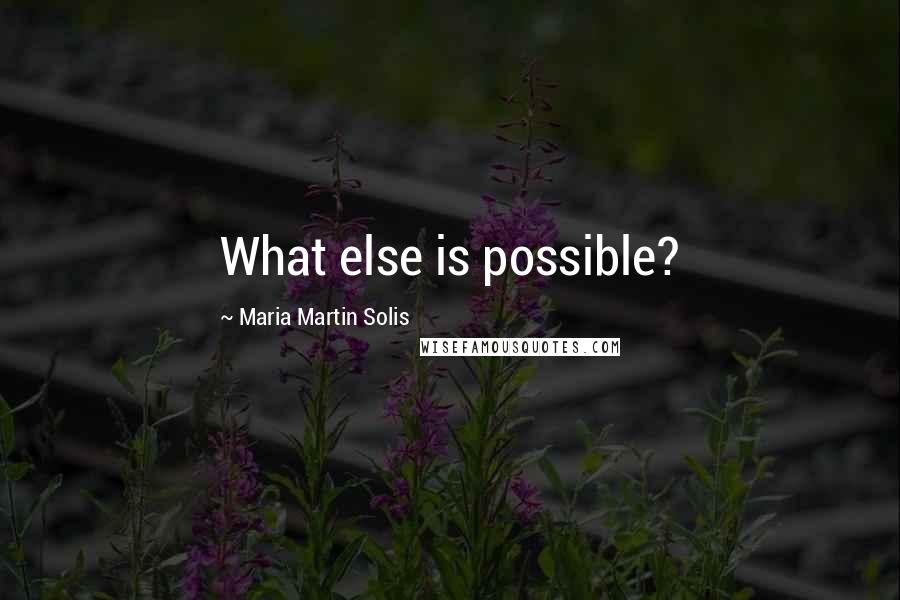 Maria Martin Solis Quotes: What else is possible?