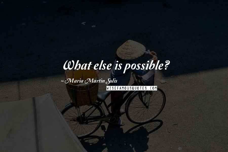 Maria Martin Solis Quotes: What else is possible?