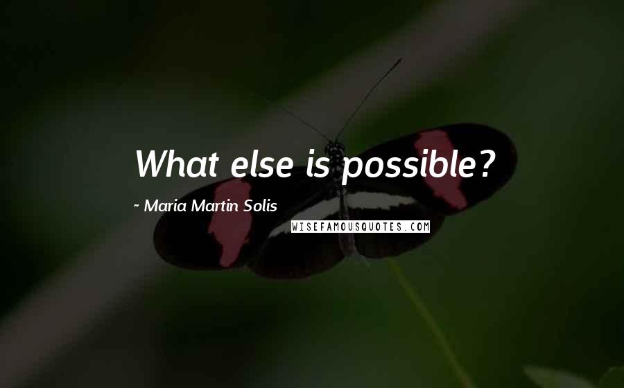 Maria Martin Solis Quotes: What else is possible?