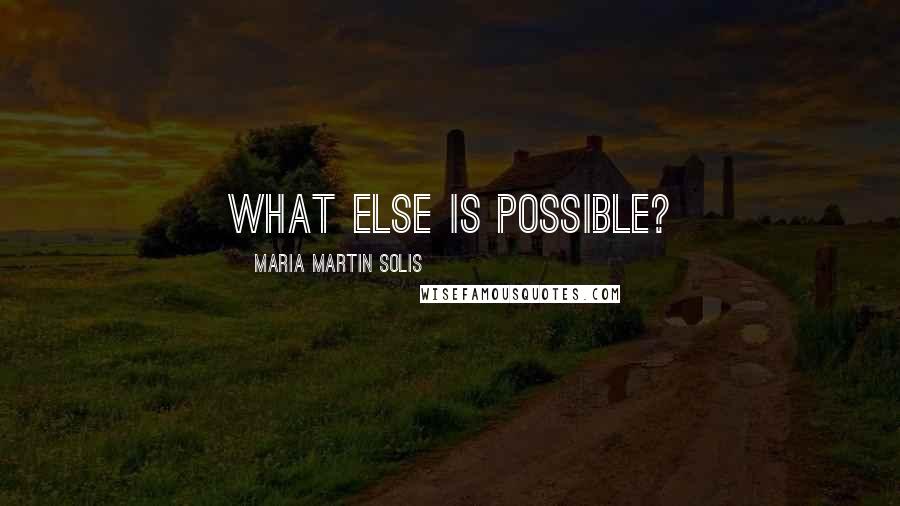 Maria Martin Solis Quotes: What else is possible?