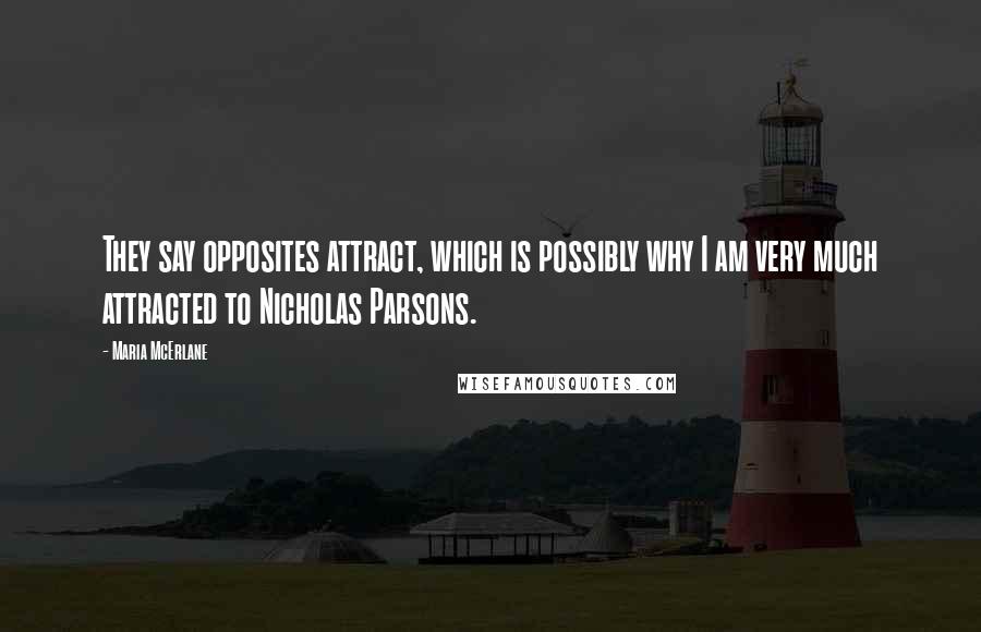 Maria McErlane Quotes: They say opposites attract, which is possibly why I am very much attracted to Nicholas Parsons.