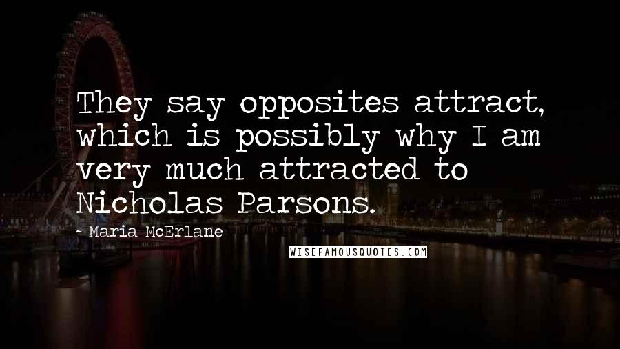 Maria McErlane Quotes: They say opposites attract, which is possibly why I am very much attracted to Nicholas Parsons.