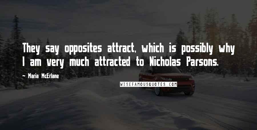 Maria McErlane Quotes: They say opposites attract, which is possibly why I am very much attracted to Nicholas Parsons.