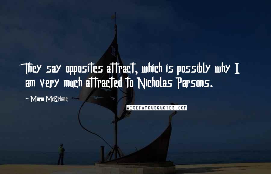 Maria McErlane Quotes: They say opposites attract, which is possibly why I am very much attracted to Nicholas Parsons.