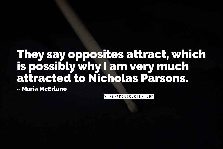 Maria McErlane Quotes: They say opposites attract, which is possibly why I am very much attracted to Nicholas Parsons.