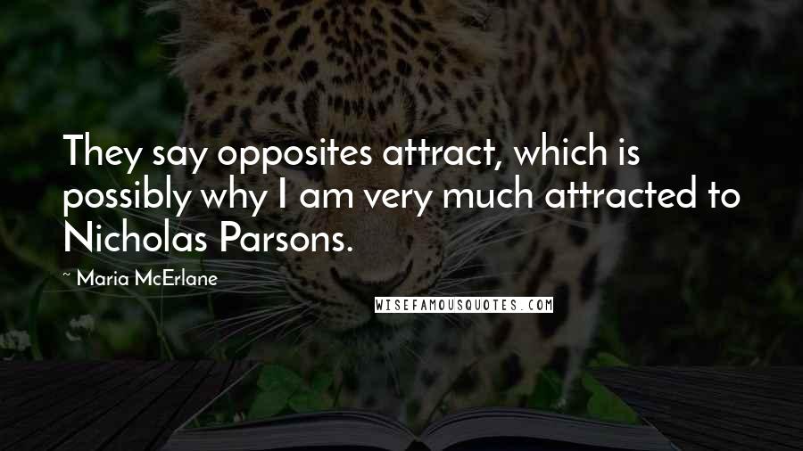 Maria McErlane Quotes: They say opposites attract, which is possibly why I am very much attracted to Nicholas Parsons.