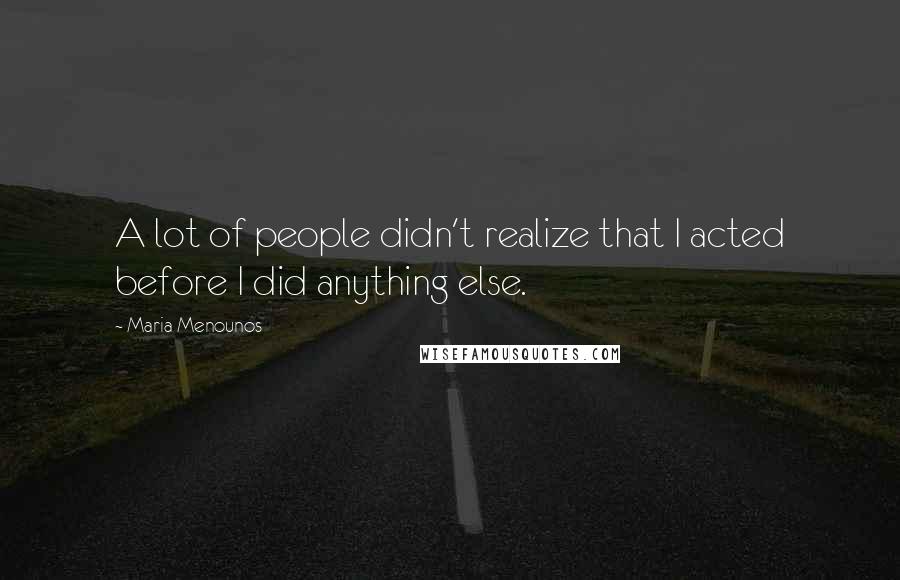 Maria Menounos Quotes: A lot of people didn't realize that I acted before I did anything else.