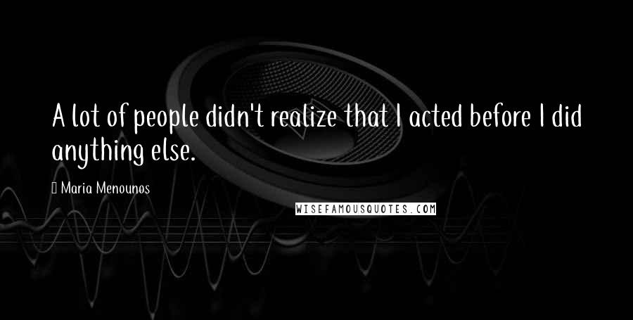 Maria Menounos Quotes: A lot of people didn't realize that I acted before I did anything else.