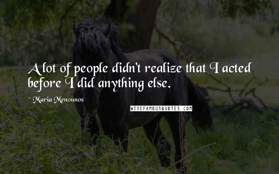 Maria Menounos Quotes: A lot of people didn't realize that I acted before I did anything else.