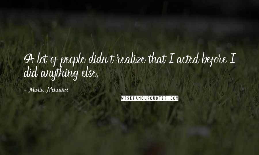 Maria Menounos Quotes: A lot of people didn't realize that I acted before I did anything else.