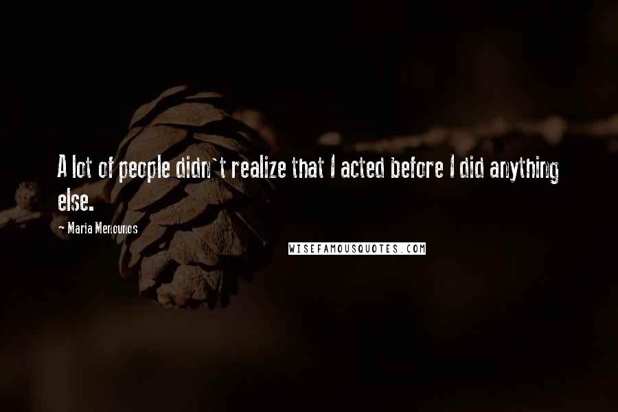 Maria Menounos Quotes: A lot of people didn't realize that I acted before I did anything else.