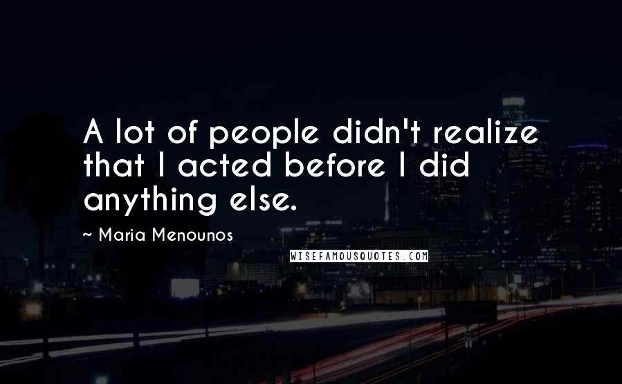 Maria Menounos Quotes: A lot of people didn't realize that I acted before I did anything else.