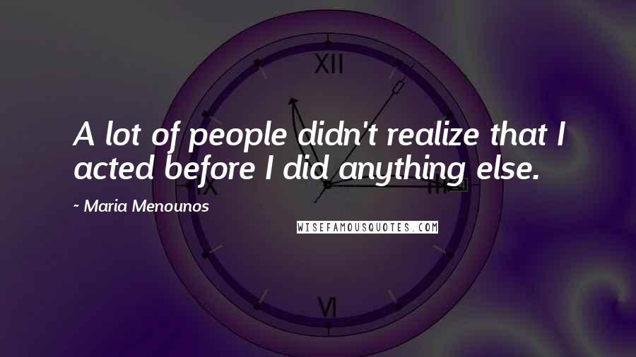 Maria Menounos Quotes: A lot of people didn't realize that I acted before I did anything else.