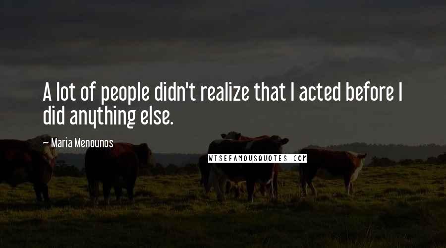 Maria Menounos Quotes: A lot of people didn't realize that I acted before I did anything else.