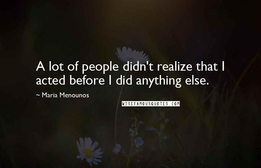 Maria Menounos Quotes: A lot of people didn't realize that I acted before I did anything else.