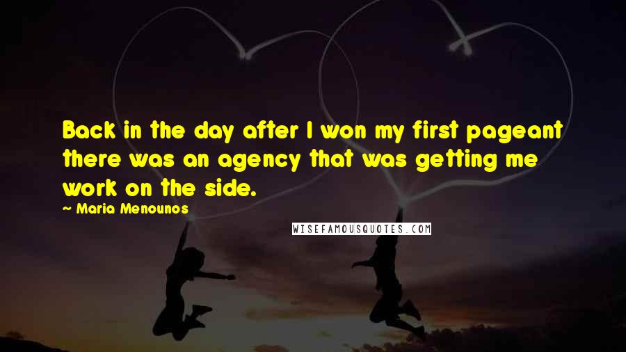 Maria Menounos Quotes: Back in the day after I won my first pageant there was an agency that was getting me work on the side.