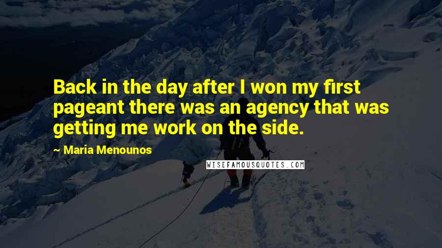 Maria Menounos Quotes: Back in the day after I won my first pageant there was an agency that was getting me work on the side.