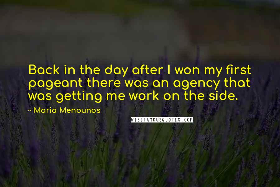 Maria Menounos Quotes: Back in the day after I won my first pageant there was an agency that was getting me work on the side.