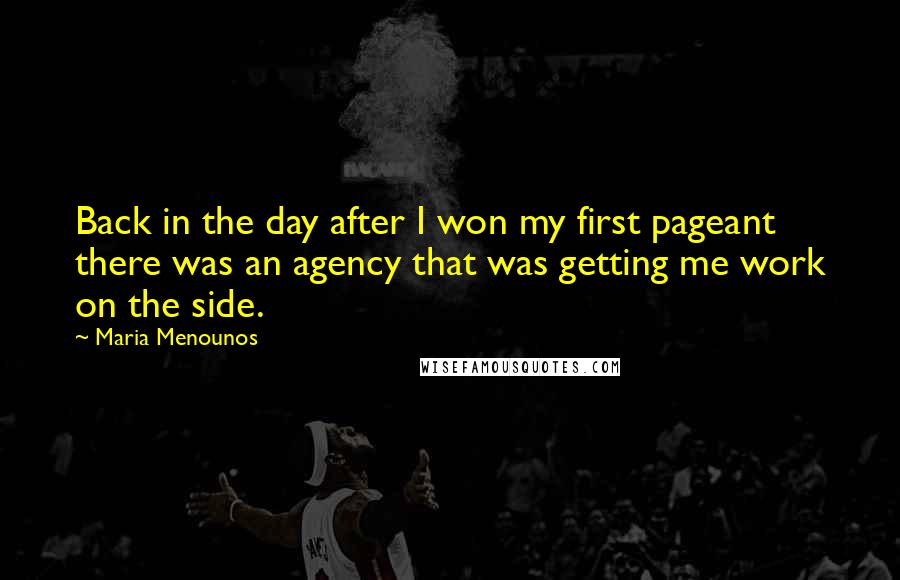 Maria Menounos Quotes: Back in the day after I won my first pageant there was an agency that was getting me work on the side.