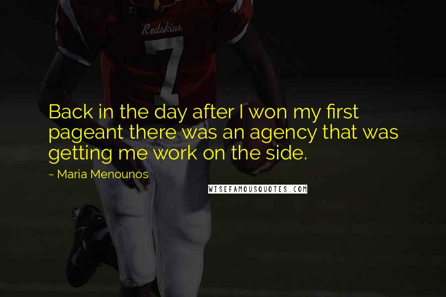 Maria Menounos Quotes: Back in the day after I won my first pageant there was an agency that was getting me work on the side.