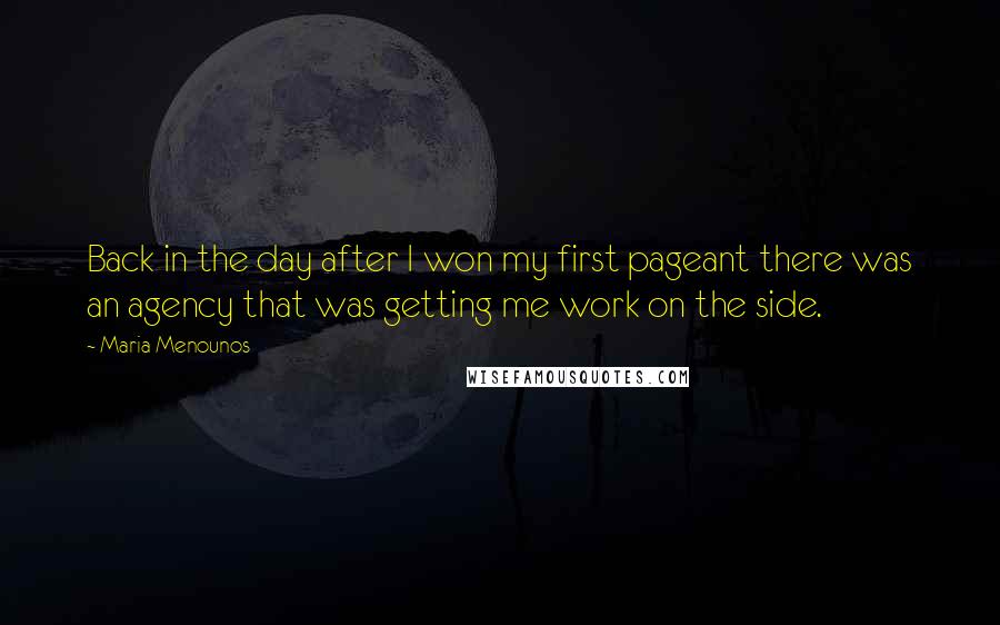 Maria Menounos Quotes: Back in the day after I won my first pageant there was an agency that was getting me work on the side.